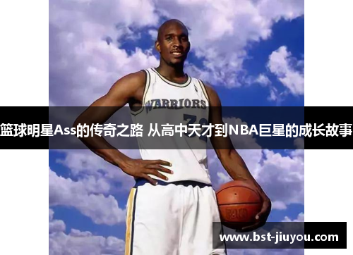 篮球明星Ass的传奇之路 从高中天才到NBA巨星的成长故事