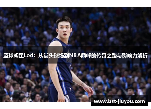 篮球明星Lod：从街头球场到NBA巅峰的传奇之路与影响力解析