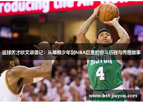 篮球天才欧文逆袭记：从草根少年到NBA巨星的奋斗历程与传奇故事